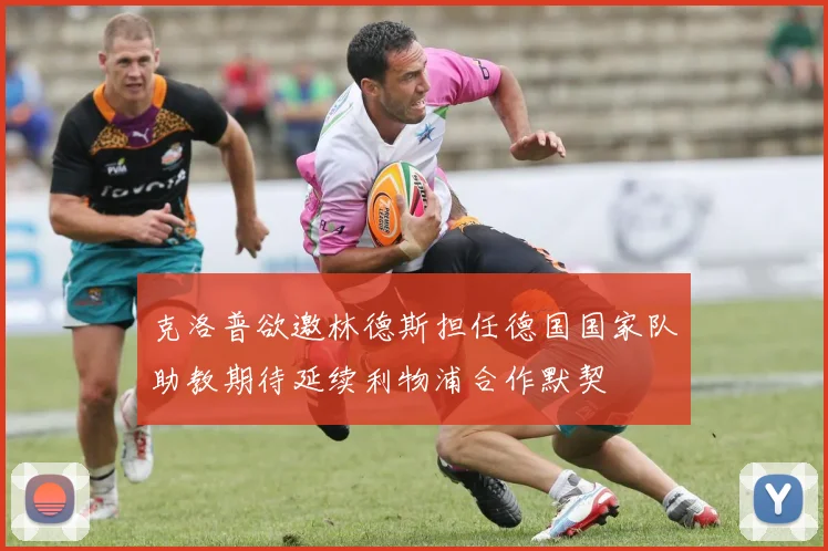 克洛普欲邀林德斯担任德国国家队助教期待延续利物浦合作默契