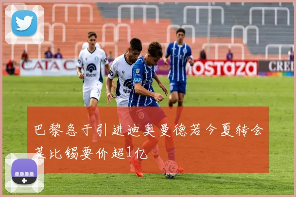 巴黎急于引进迪奥曼德若今夏转会莱比锡要价超1亿