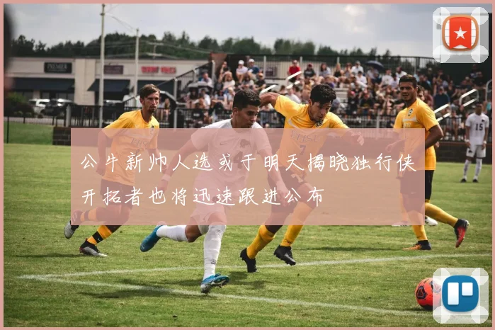 公牛新帅人选或于明天揭晓独行侠开拓者也将迅速跟进公布