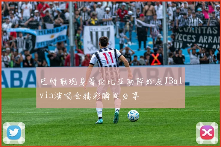 巴特勒现身哥伦比亚助阵好友JBalvin演唱会精彩瞬间分享
