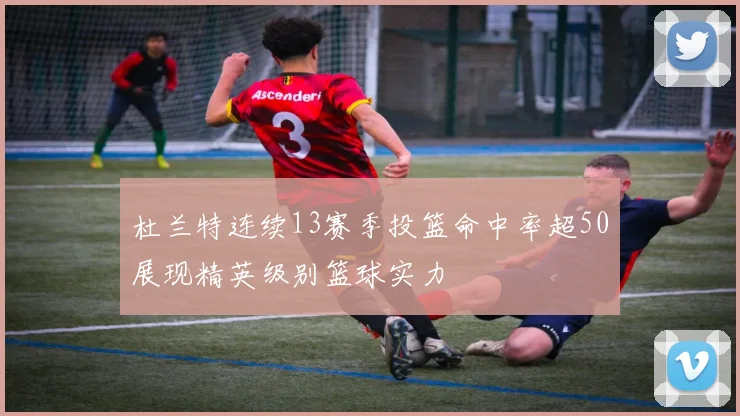杜兰特连续13赛季投篮命中率超50展现精英级别篮球实力