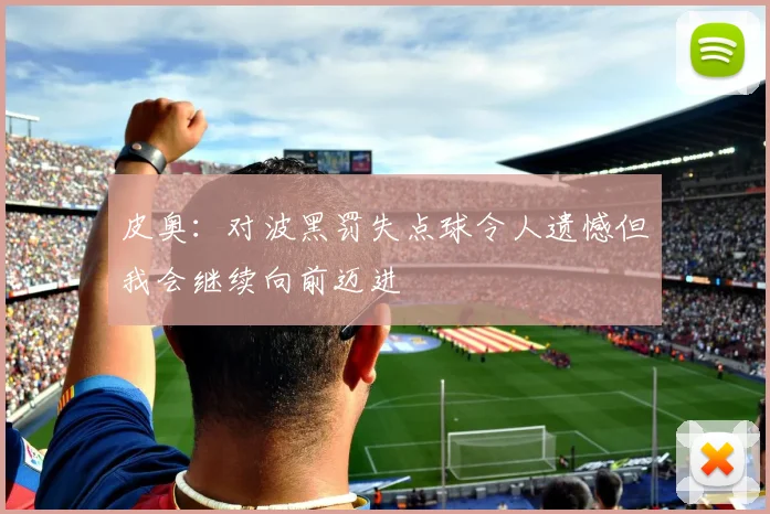 皮奥：对波黑罚失点球令人遗憾但我会继续向前迈进